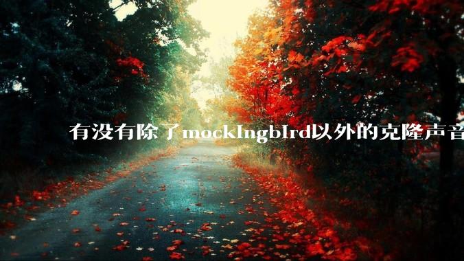 有没有除了mockingbird以外的克隆声音的软件?