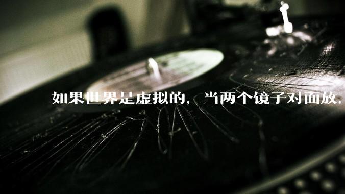 如果世界是虚拟的，当两个镜子对面放，将会无限反射，会不会将 cpu 算力耗光？