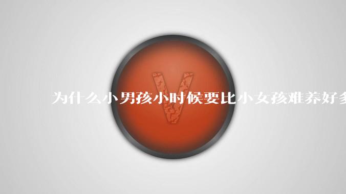 为什么小男孩小时候要比小女孩难养好多?