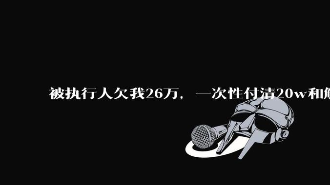被执行人欠我26万，一次性付清20w和解，我该同意吗?