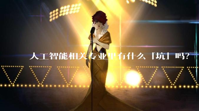 人工智能相关专业里有什么「坑」吗？