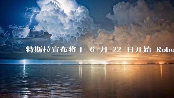 特斯拉宣布将于 6 月 22 日开始 Robotaxi 公开试运营，这将对自动驾驶行业带来哪些影响？