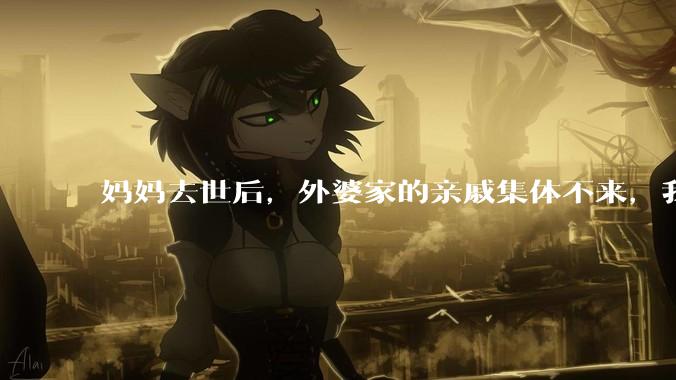 妈妈去世后，外婆家的亲戚集体不来，我还要跟他们交往吗？
