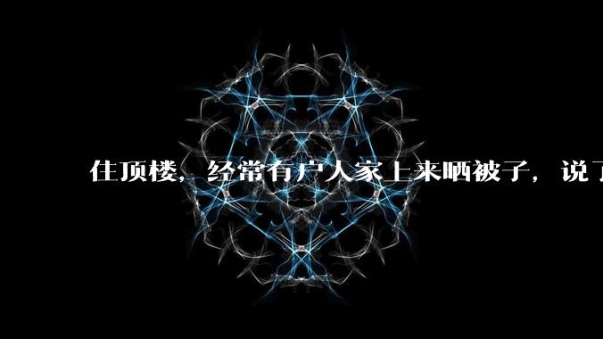 住顶楼，经常有户人家上来晒被子，说了好多次不听，怎么办？