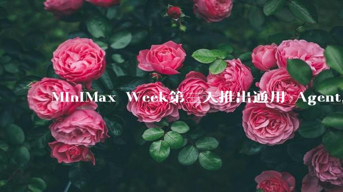 MiniMax Week第三天推出通用 Agent，体验如何？对行业会带来哪些影响？