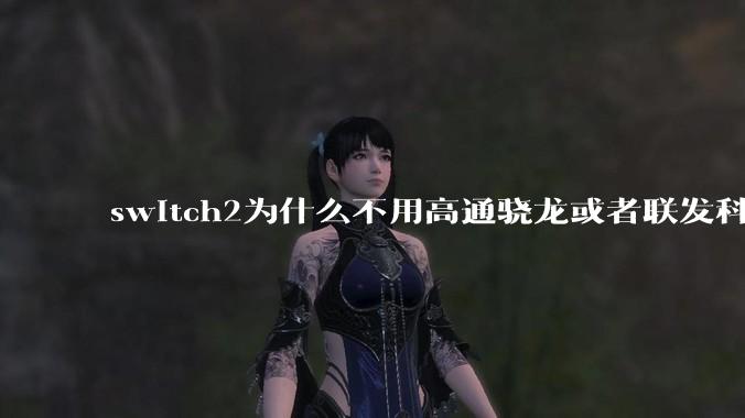 switch2为什么不用高通骁龙或者联发科天玑的旗舰芯片？