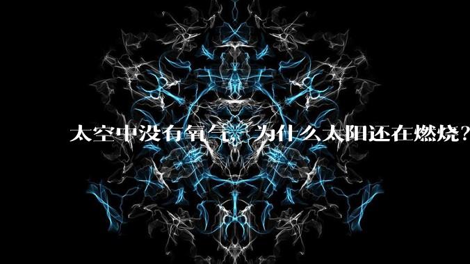 太空中没有氧气，为什么太阳还在燃烧？