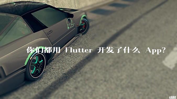 你们都用 Flutter 开发了什么 App？