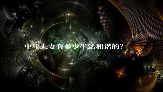 中年夫妻有多少生活和谐的？