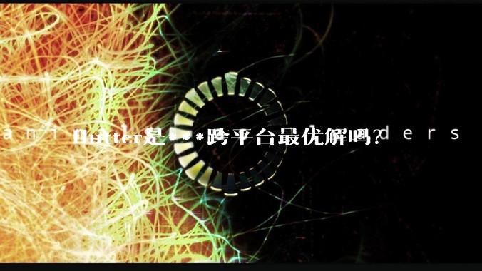 flutter是***跨平台最优解吗？