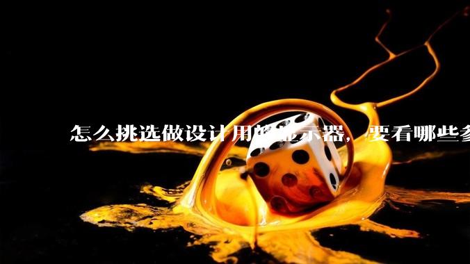 怎么挑选做设计用的显示器，要看哪些参数呢？