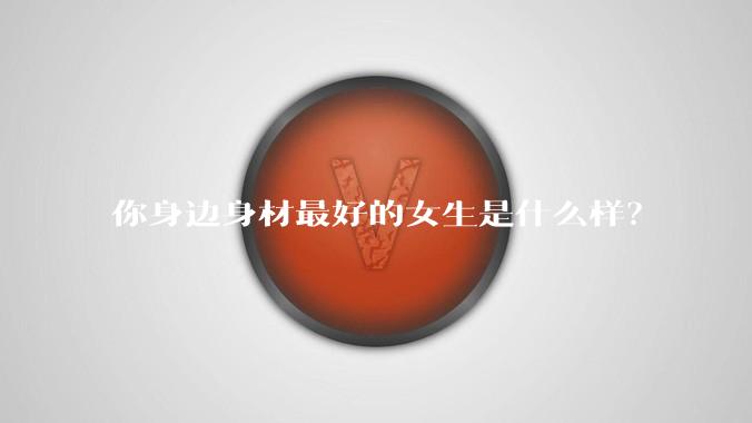 你身边身材最好的女生是什么样？