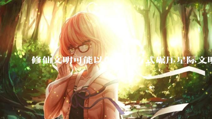 修仙文明可能以怎样的方式碾压星际文明？