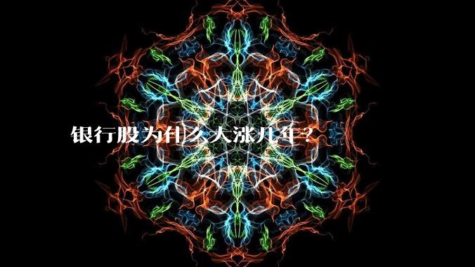 银行股为什么大涨几年？