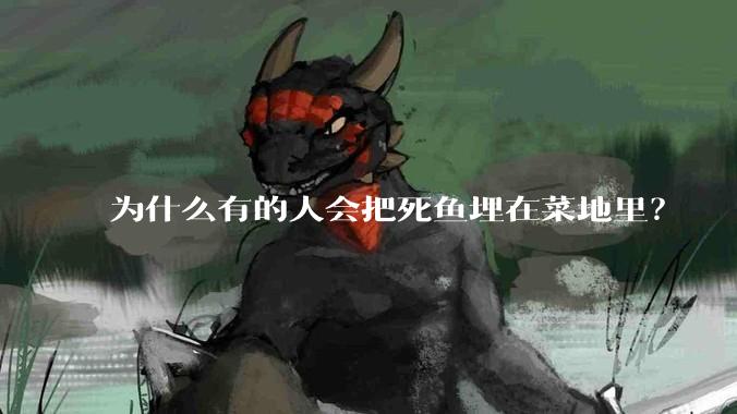 为什么有的人会把死鱼埋在菜地里？