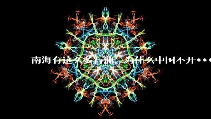 南海有这么多石油，为什么中国不开***？