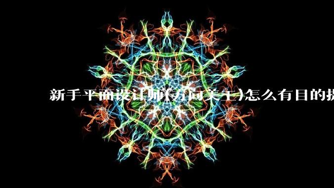 新手平面设计师(方向美工)怎么有目的提升设计能力？