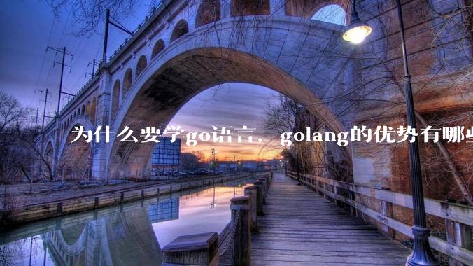 为什么要学go语言，golang的优势有哪些？