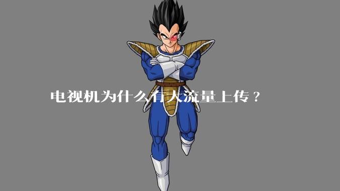 电视机为什么有大流量上传?