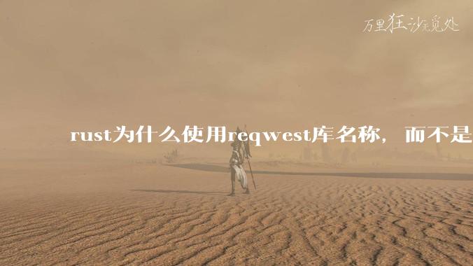 rust为什么使用reqwest库名称，而不是request库名称？