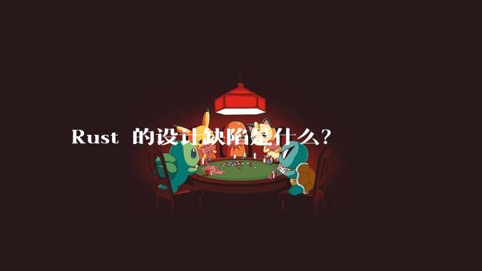 Rust 的设计缺陷是什么？