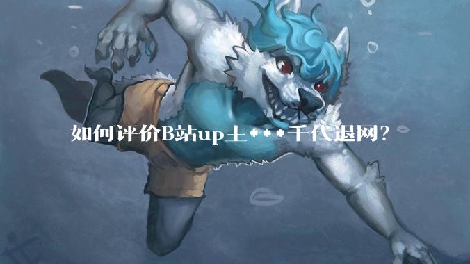 如何评价B站up主***千代退网？