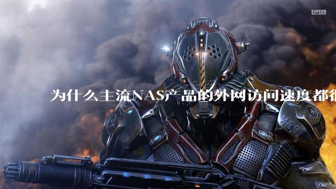 为什么主流NAS产品的外网访问速度都很慢？