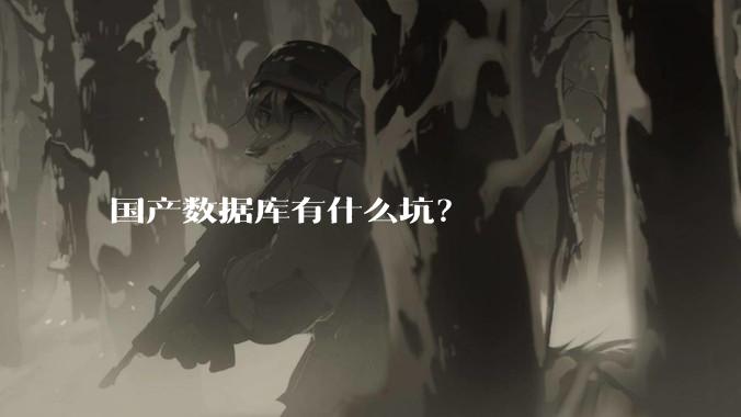 国产数据库有什么坑？