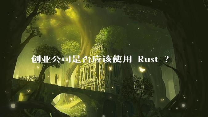 创业公司是否应该使用 Rust ？
