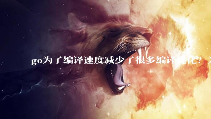 go为了编译速度减少了很多编译优化？为什么不能提供优化编译模式来提升运行效率？是太懒还是另有隐情？