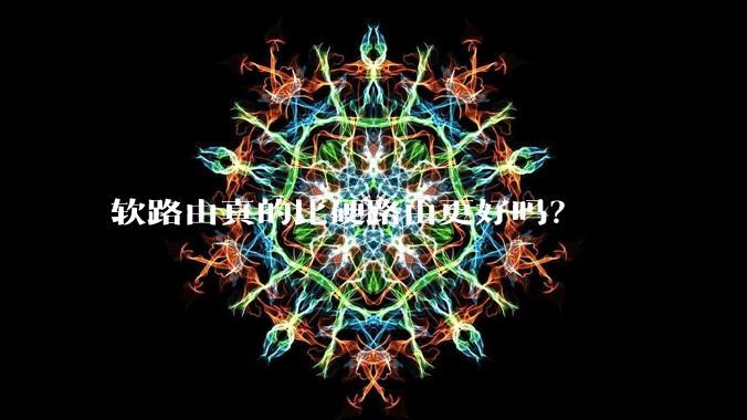 软路由真的比硬路由更好吗？