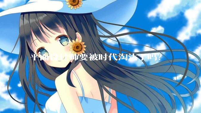 平面设计师要被时代淘汰了吗？