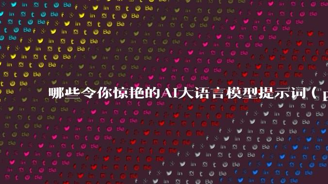 哪些令你惊艳的AI大语言模型提示词（prompt）？
