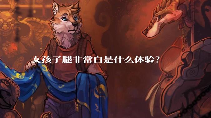 女孩子腿非常白是什么体验？