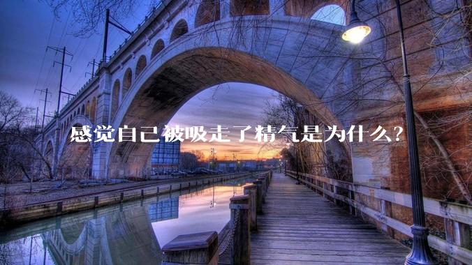感觉自己被吸走了精气是为什么？