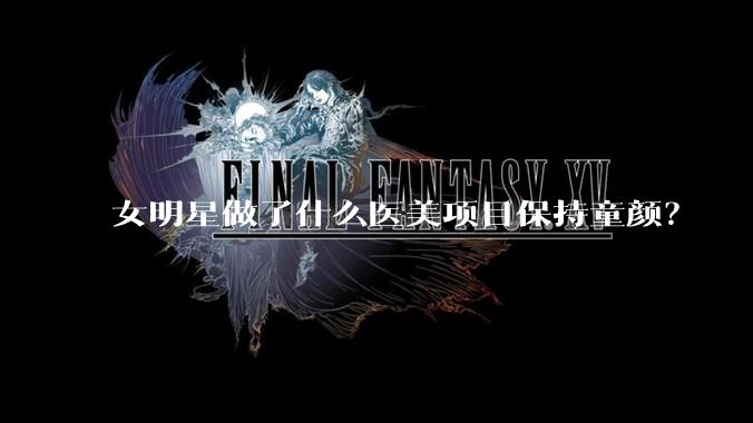女明星做了什么医美项目保持童颜？