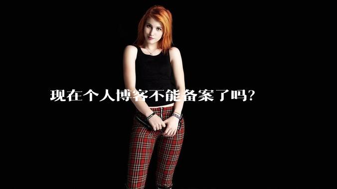 现在个人博客不能备案了吗？
