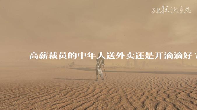 高薪裁员的中年人送外卖还是开滴滴好?