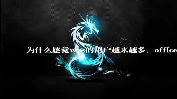 为什么感觉wps的用户越来越多，office没人用了?