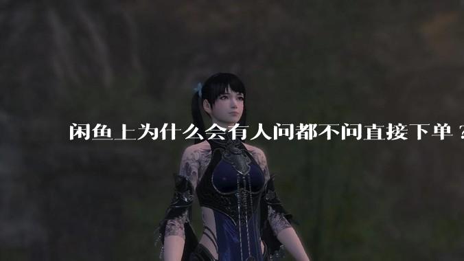 闲鱼上为什么会有人问都不问直接下单?