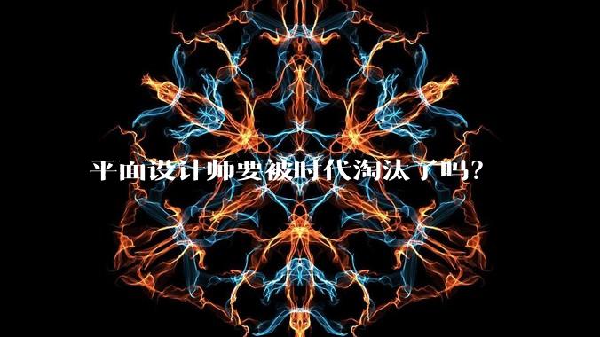 平面设计师要被时代淘汰了吗？
