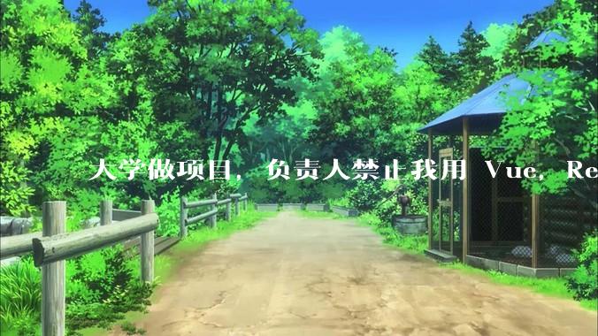 大学做项目，负责人禁止我用 Vue，React，让我用基础 HTML，CSS，JS 开发前端怎么办?