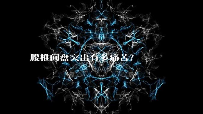 腰椎间盘突出有多痛苦？