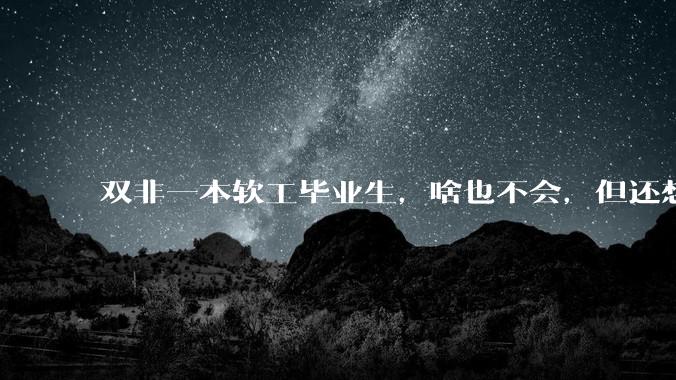 双非一本软工毕业生，啥也不会，但还想学这行业，该选择哪门语言的哪个方向？
