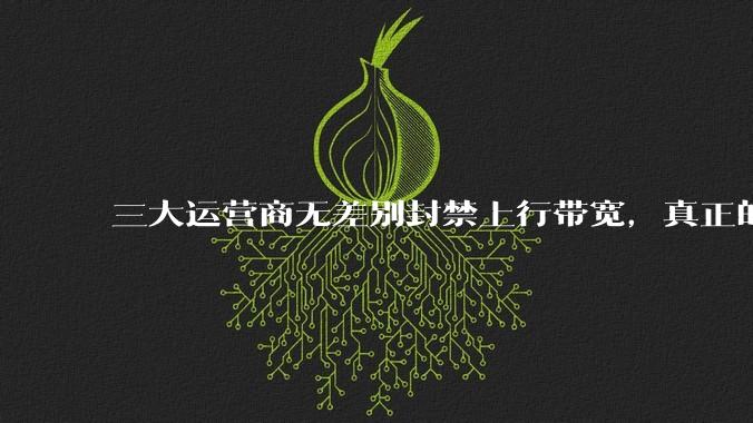 三大运营商无差别封禁上行带宽，真正的刚需用户应该怎么办？