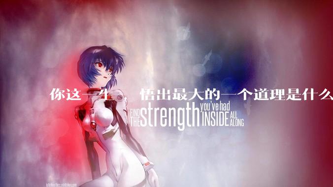你这一生 ，悟出最大的一个道理是什么 ?