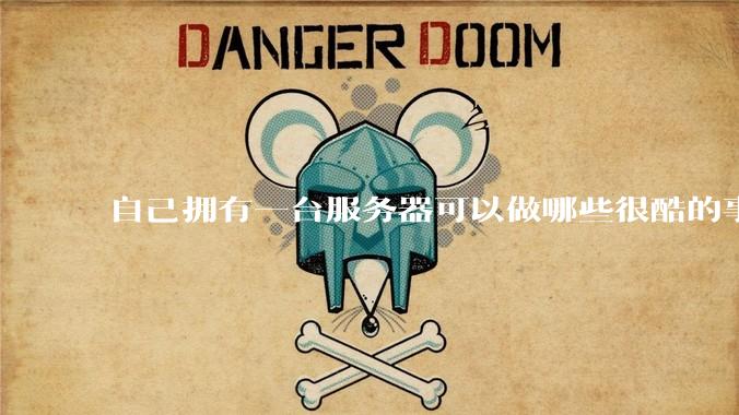 自己拥有一台服务器可以做哪些很酷的事情？