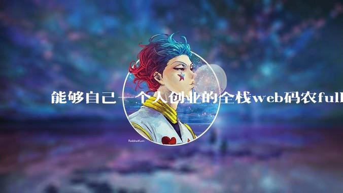 能够自己一个人创业的全栈web码农fullstack developer要会哪些技术？