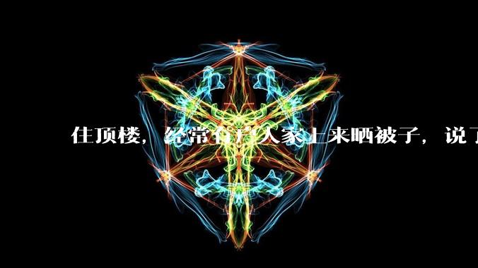 住顶楼，经常有户人家上来晒被子，说了好多次不听，怎么办？