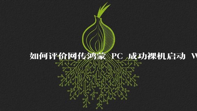 如何评价网传鸿蒙 PC 成功裸机启动 Windows ARM？